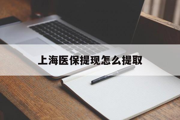 运城上海医保提现怎么提取(上海医保提现怎么提取出来)