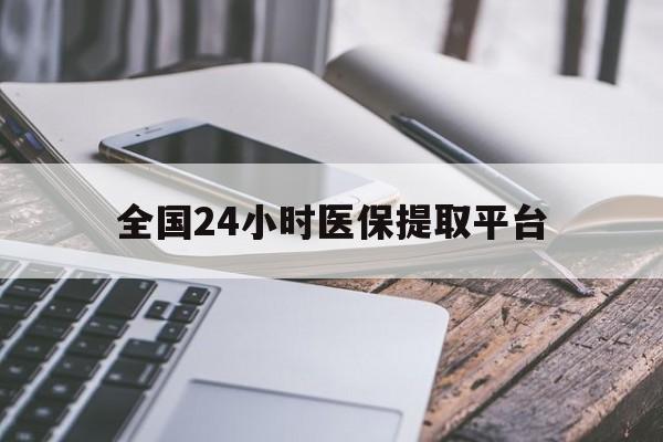 运城全国24小时医保提取平台(全国24小时医保提取平台有哪些)