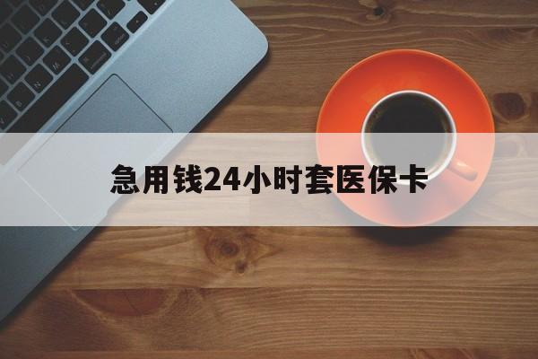运城急用钱24小时套医保卡(线下套医保卡联系方式)