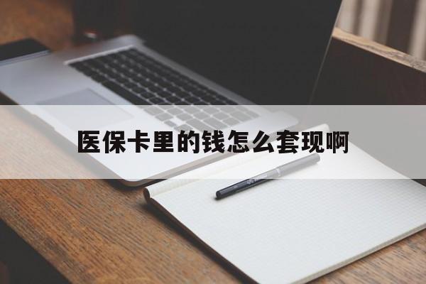 运城医保卡里的钱怎么套现啊(医保卡的钱怎么套出来啊)