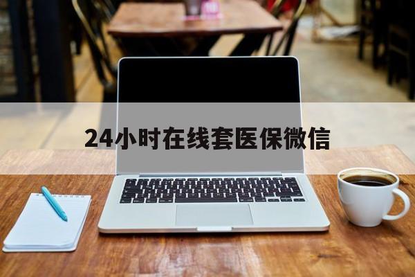 运城24小时在线套医保微信(急用钱24小时套医保卡)