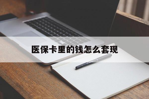 运城医保卡里的钱怎么套现(医保卡里的钱怎么套现到银行卡)