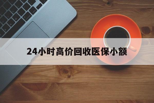 运城24小时高价回收医保小额(求一个套医保卡的黄牛)