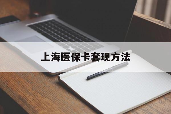 运城上海医保卡套现方法(上海医保卡提现中介)