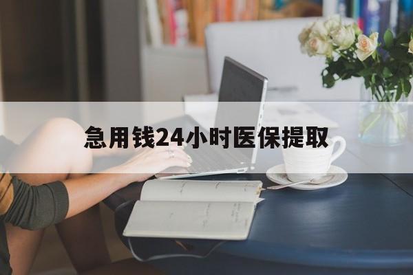 运城急用钱24小时医保提取(24小时医保取现回收)