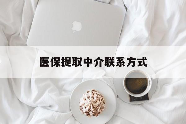 运城医保提取中介联系方式(医保提取中介联系方式微信)