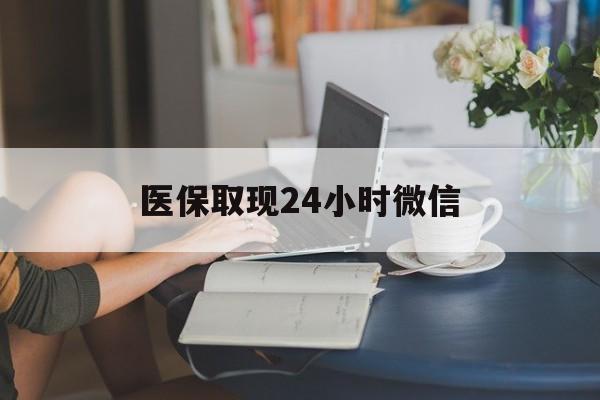 运城医保取现24小时微信(医保取现需要什么流程)