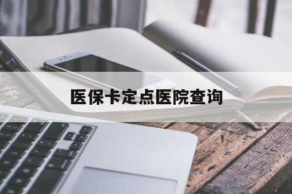 运城医保卡定点医院查询(如果查询医保卡定点医院)