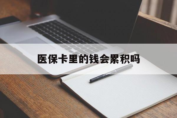 运城医保卡里的钱会累积吗(医保卡账户的钱会累积么)