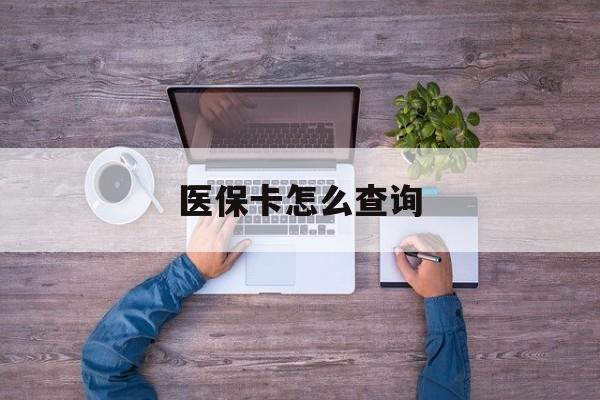 医保卡怎么查询(医保卡怎么查询余额) 医保卡怎么查询(医保卡怎么查询余额)