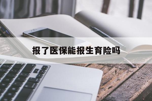运城报了医保能报生育险吗(报了医保可以报生育险吗)